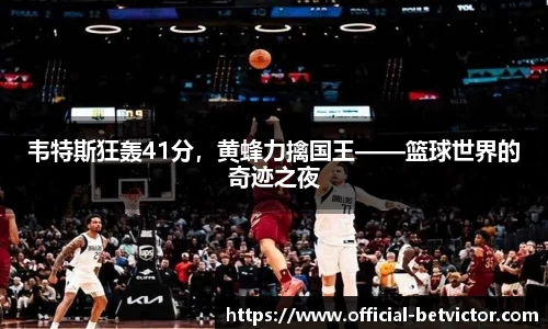 韦特斯狂轰41分，黄蜂力擒国王——篮球世界的奇迹之夜