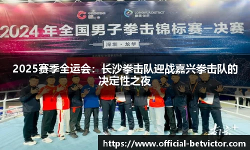2025赛季全运会：长沙拳击队迎战嘉兴拳击队的决定性之夜