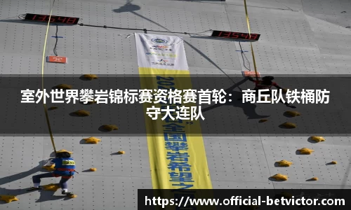 室外世界攀岩锦标赛资格赛首轮：商丘队铁桶防守大连队
