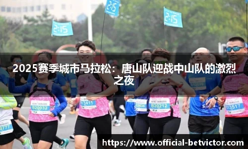 2025赛季城市马拉松：唐山队迎战中山队的激烈之夜