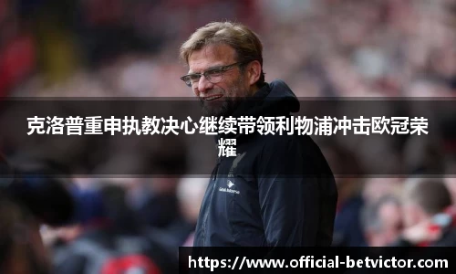 克洛普重申执教决心继续带领利物浦冲击欧冠荣耀