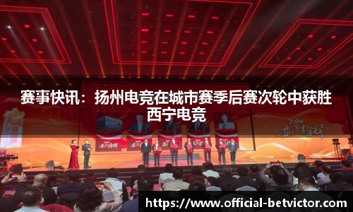 赛事快讯：扬州电竞在城市赛季后赛次轮中获胜西宁电竞